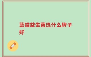 蓝猫益生菌选什么牌子好