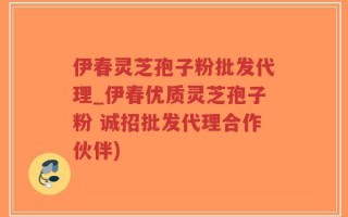 伊春灵芝孢子粉批发代理_伊春优质灵芝孢子粉 诚招批发代理合作伙伴)