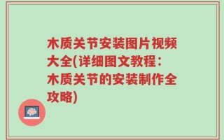 木质关节安装图片视频大全(详细图文教程：木质关节的安装制作全攻略)