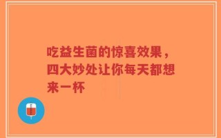吃益生菌的惊喜效果，四大妙处让你每天都想来一杯