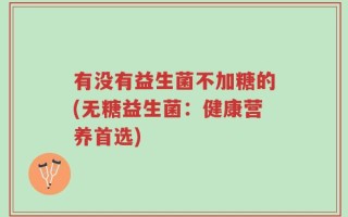 有没有益生菌不加糖的(无糖益生菌：健康营养首选)