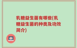乳糖益生菌有哪些(乳糖益生菌的种类及功效简介)