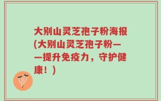大别山灵芝孢子粉海报(大别山灵芝孢子粉——提升免疫力，守护健康！)