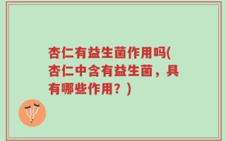 杏仁有益生菌作用吗(杏仁中含有益生菌，具有哪些作用？)