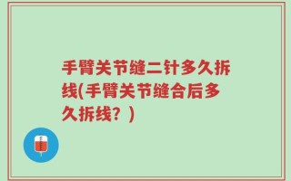 手臂关节缝二针多久拆线(手臂关节缝合后多久拆线？)