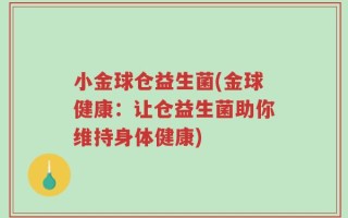 小金球仓益生菌(金球健康：让仓益生菌助你维持身体健康)