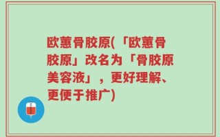 欧蕙骨胶原(「欧蕙骨胶原」改名为「骨胶原美容液」，更好理解、更便于推广)