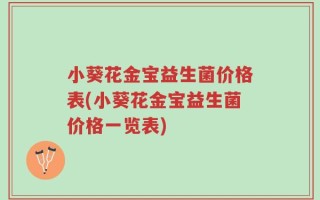 小葵花金宝益生菌价格表(小葵花金宝益生菌价格一览表)