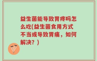 益生菌能导致胃疼吗怎么吃(益生菌食用方式不当或导致胃痛，如何解决？)
