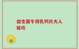 益生菌牛初乳钙片大人能吃