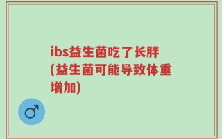 ibs益生菌吃了长胖(益生菌可能导致体重增加)