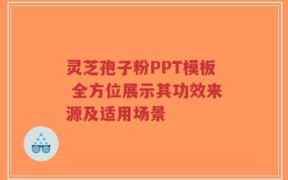灵芝孢子粉PPT模板 全方位展示其功效来源及适用场景