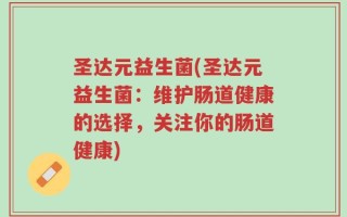 圣达元益生菌(圣达元益生菌：维护肠道健康的选择，关注你的肠道健康)