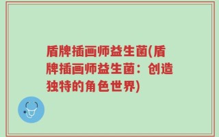 盾牌插画师益生菌(盾牌插画师益生菌：创造独特的角色世界)