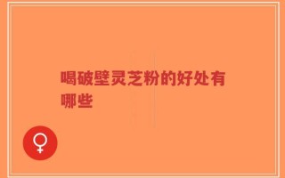 喝破壁灵芝粉的好处有哪些