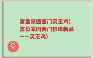 富盈家园西门灵芝鸡(富盈家园西门推出新品——灵芝鸡)