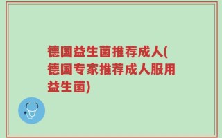 德国益生菌推荐成人(德国专家推荐成人服用益生菌)
