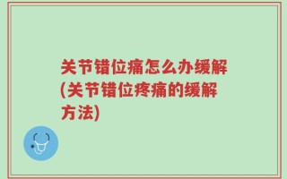 关节错位痛怎么办缓解(关节错位疼痛的缓解方法)