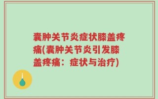 囊肿关节炎症状膝盖疼痛(囊肿关节炎引发膝盖疼痛：症状与治疗)