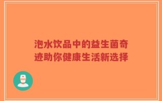 泡水饮品中的益生菌奇迹助你健康生活新选择