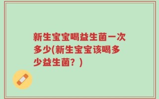 新生宝宝喝益生菌一次多少(新生宝宝该喝多少益生菌？)