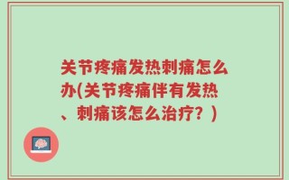 关节疼痛发热刺痛怎么办(关节疼痛伴有发热、刺痛该怎么治疗？)