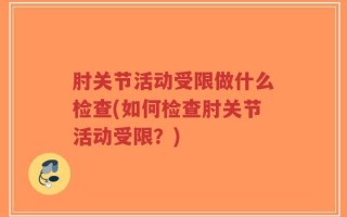 肘关节活动受限做什么检查(如何检查肘关节活动受限？)