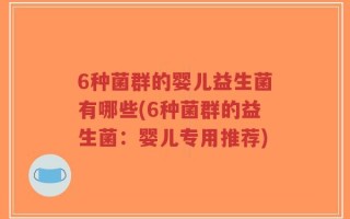 6种菌群的婴儿益生菌有哪些(6种菌群的益生菌：婴儿专用推荐)
