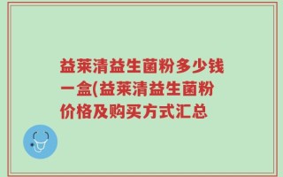 益莱清益生菌粉多少钱一盒(益莱清益生菌粉价格及购买方式汇总