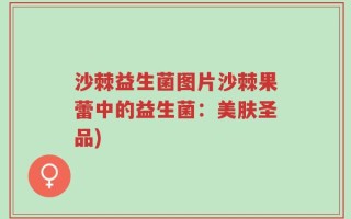 沙棘益生菌图片沙棘果蕾中的益生菌：美肤圣品)