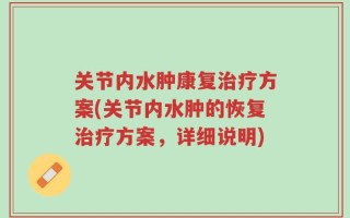 关节内水肿康复治疗方案(关节内水肿的恢复治疗方案，详细说明)