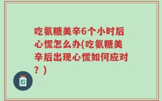 吃氨糖美辛6个小时后心慌怎么办(吃氨糖美辛后出现心慌如何应对？)