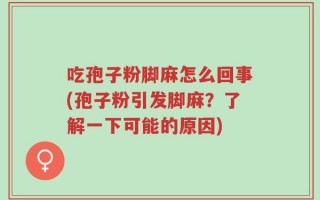 吃孢子粉脚麻怎么回事(孢子粉引发脚麻？了解一下可能的原因)