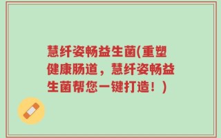 慧纤姿畅益生菌(重塑健康肠道，慧纤姿畅益生菌帮您一键打造！)