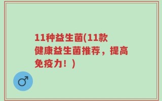 11种益生菌(11款健康益生菌推荐，提高免疫力！)