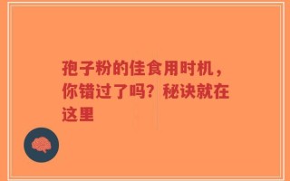 孢子粉的佳食用时机，你错过了吗？秘诀就在这里