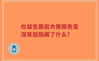 吃益生菌后大便颜色变深背后隐藏了什么？