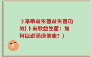 卜来敏益生菌益生菌功效(卜来敏益生菌：如何促进肠道健康？)