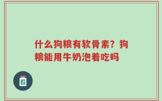 什么狗粮有软骨素？狗粮能用牛奶泡着吃吗