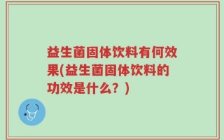 益生菌固体饮料有何效果(益生菌固体饮料的功效是什么？)