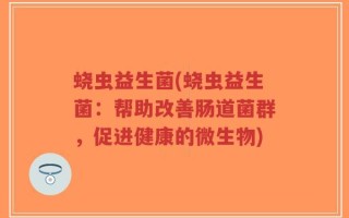 蛲虫益生菌(蛲虫益生菌：帮助改善肠道菌群，促进健康的微生物)