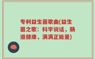 专利益生菌歌曲(益生菌之歌：科学说话，肠道健康，满满正能量)