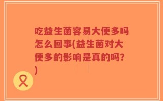 吃益生菌容易大便多吗怎么回事(益生菌对大便多的影响是真的吗？)