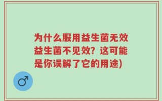 为什么服用益生菌无效益生菌不见效？这可能是你误解了它的用途)