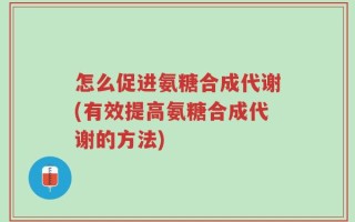 怎么促进氨糖合成代谢(有效提高氨糖合成代谢的方法)