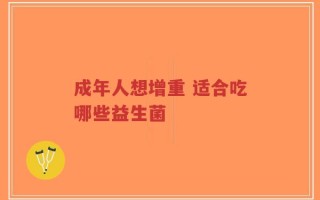 成年人想增重 适合吃哪些益生菌