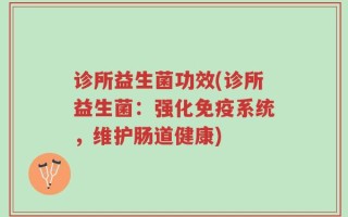 诊所益生菌功效(诊所益生菌：强化免疫系统，维护肠道健康)