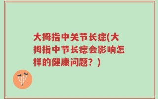 大拇指中关节长痣(大拇指中节长痣会影响怎样的健康问题？)