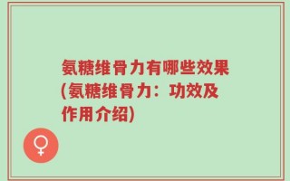 氨糖维骨力有哪些效果(氨糖维骨力：功效及作用介绍)