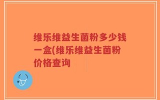 维乐维益生菌粉多少钱一盒(维乐维益生菌粉价格查询
